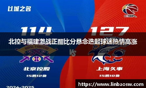 北控与福建激战正酣比分悬念迭起球迷热情高涨