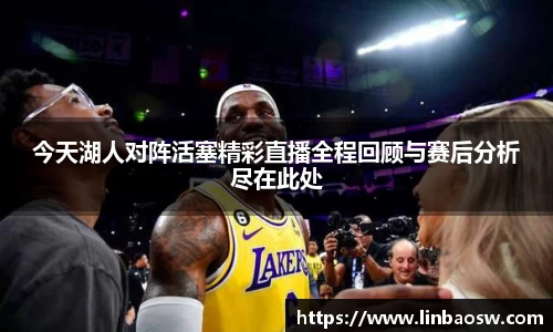 今天湖人对阵活塞精彩直播全程回顾与赛后分析尽在此处