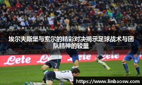 埃尔夫斯堡与索尔的精彩对决揭示足球战术与团队精神的较量