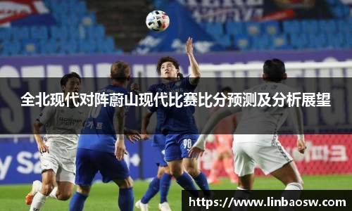 全北现代对阵蔚山现代比赛比分预测及分析展望