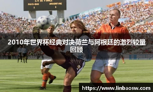 2010年世界杯经典对决荷兰与阿根廷的激烈较量回顾