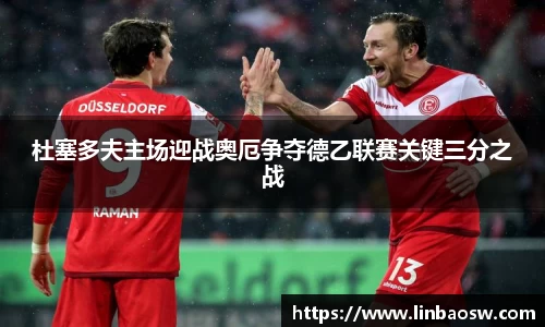 杜塞多夫主场迎战奥厄争夺德乙联赛关键三分之战