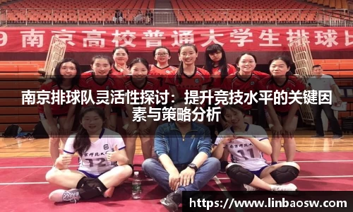 南京排球队灵活性探讨：提升竞技水平的关键因素与策略分析