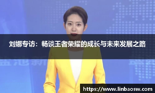 刘娜专访：畅谈王者荣耀的成长与未来发展之路