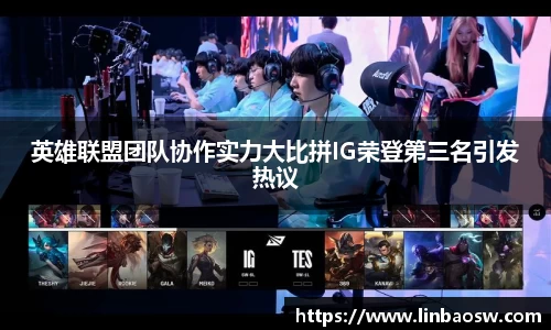 英雄联盟团队协作实力大比拼IG荣登第三名引发热议