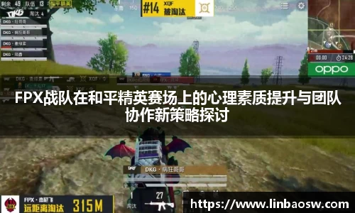 FPX战队在和平精英赛场上的心理素质提升与团队协作新策略探讨