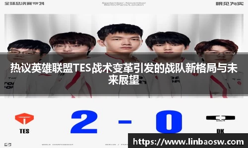 热议英雄联盟TES战术变革引发的战队新格局与未来展望