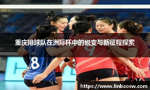 重庆排球队在洲际杯中的蜕变与新征程探索