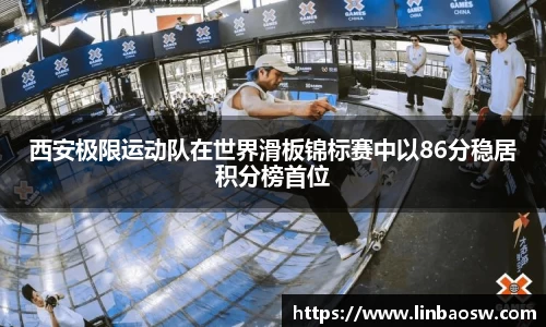西安极限运动队在世界滑板锦标赛中以86分稳居积分榜首位