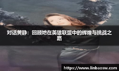 对话黄静：回顾她在英雄联盟中的辉煌与挑战之路