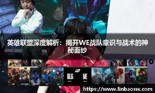 英雄联盟深度解析：揭开WE战队意识与战术的神秘面纱